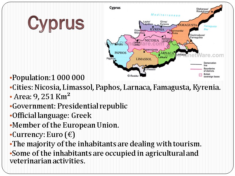 Population:1 000 000  Cities: Nicosia, Limassol, Paphos, Larnaca, Famagusta, Kyrenia.  Area: 9,